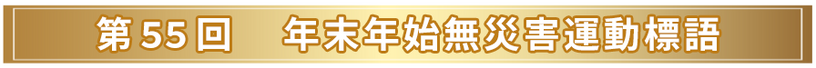 第55回　年末年始無災害運動標語